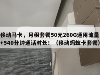 移动马卡，月租套餐50元260G通用流量+540分钟通话时长！（移动蚂蚁卡套餐）