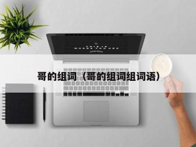 哥的组词（哥的组词组词语）
