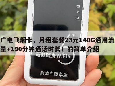 广电飞烟卡,月租套餐23元140G通用流量+190分钟通话时长!的简单介绍