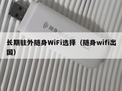 长期驻外随身WiFi选择（随身wifi出国）