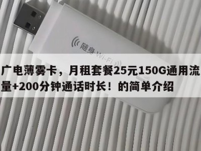 广电薄雾卡,月租套餐25元150G通用流量+200分钟通话时长!的简单介绍