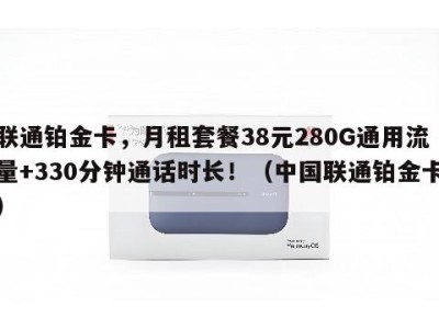 联通铂金卡，月租套餐38元280G通用流量+330分钟通话时长！（中国联通铂金卡）