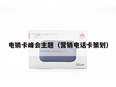 电销卡峰会主题(营销电话卡策划)