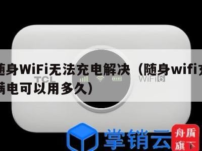 随身WiFi无法充电解决（随身wifi充满电可以用多久）