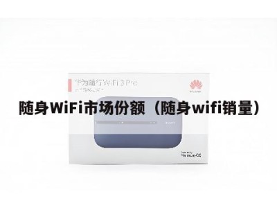 随身WiFi市场份额（随身wifi销量）