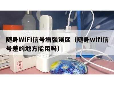 随身WiFi信号增强误区(随身wifi信号差的地方能用吗)