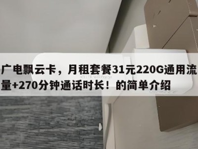 广电飘云卡,月租套餐31元220G通用流量+270分钟通话时长!的简单介绍