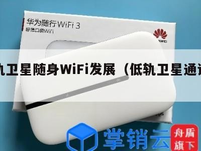 低轨卫星随身WiFi发展（低轨卫星通讯系统）