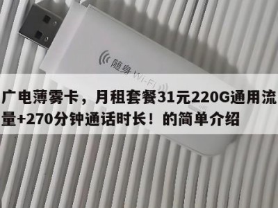 广电薄雾卡,月租套餐31元220G通用流量+270分钟通话时长!的简单介绍